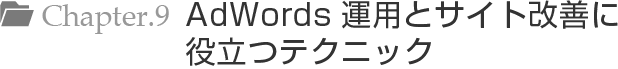 Chapter.9 AdWords運用とサイト改善に役立つテクニック