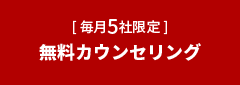 [毎月5社限定] 無料カウンセリング