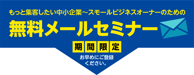 もっと集客したい中小企業～スモールビジネスオーナーのための無料メールセミナー ※期間限定